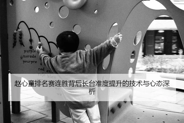 赵心童排名赛连胜背后长台准度提升的技术与心态深析